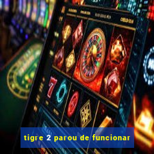 tigre 2 parou de funcionar